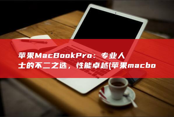 苹果 MacBook Pro：专业人士的不二之选，性能卓越 (苹果macbook air) 第1张
