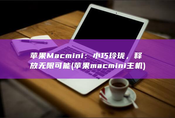 苹果 Mac mini：小巧玲珑，释放无限可能 (苹果macmini主机) 第1张