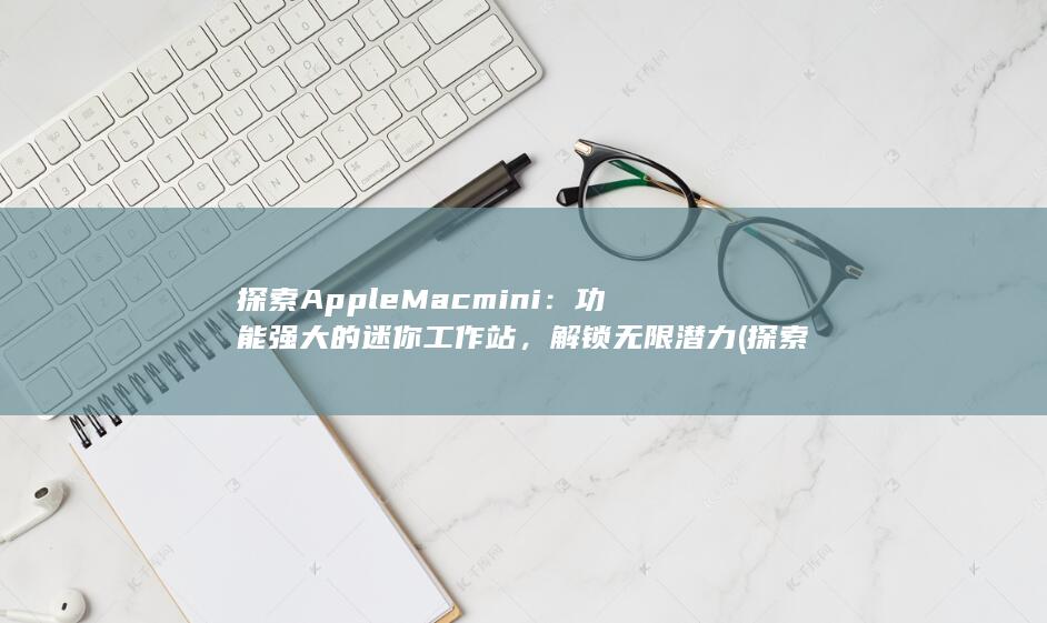 探索 Apple Mac mini：功能强大的迷你工作站，解锁无限潜力 (探索apple公司股价数据) 第1张