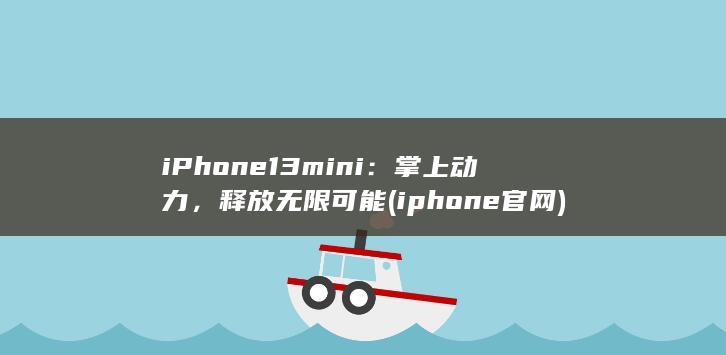 iPhone 13 mini：掌上动力，释放无限可能 (iphone官网)