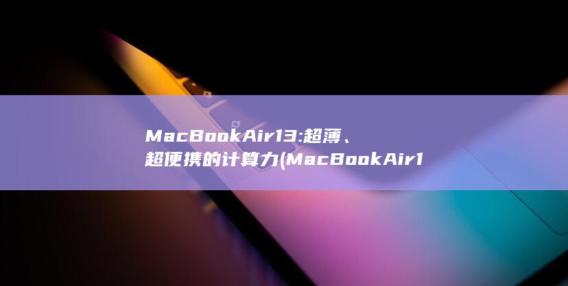 MacBook Air 13: 超薄、超便携的计算力 (MacBook 超薄、超便携的计算力) 第1张
