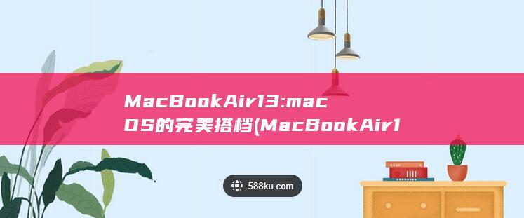 MacBook Air 13: macOS 的完美搭档 (MacBook 的完美搭档) 第1张
