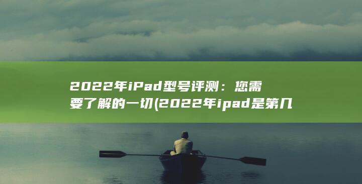 2022 年 iPad 型号评测：您需要了解的一切 (2022年ipad是第几代) 第1张