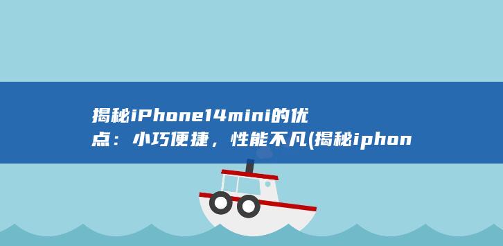 揭秘 iPhone 14 mini 的优点：小巧便捷，性能不凡 (揭秘iphone 值得买吗) 第1张