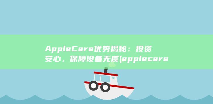 AppleCare 优势揭秘：投资安心，保障设备无虞 (applecare在哪里购买)
