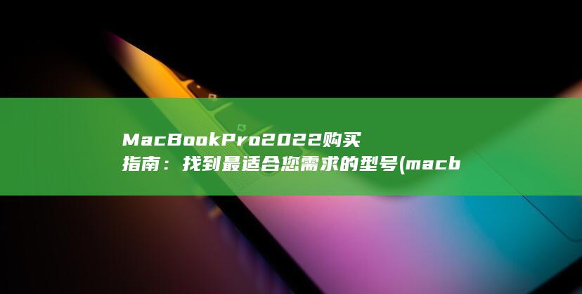 MacBook Pro 2022 购买指南：找到最适合您需求的型号 (macbookair) 第1张