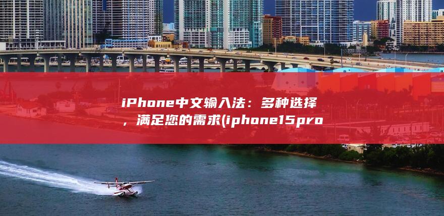 iPhone 中文输入法：多种选择，满足您的需求 (iphone15pro max) 第1张