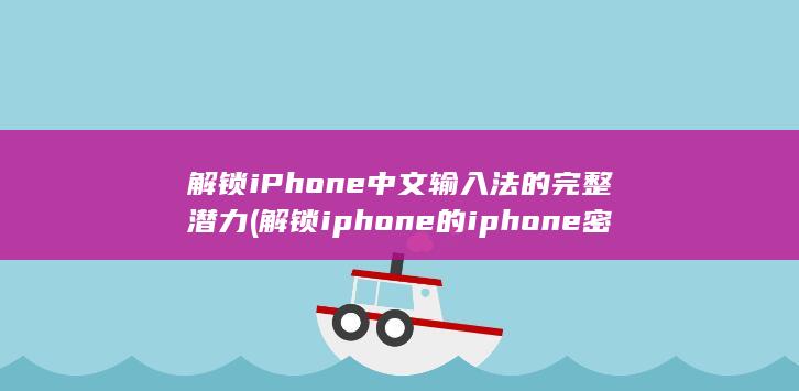 解锁 iPhone 中文输入法的完整潜力 (解锁iphone的iphone密码是什么)