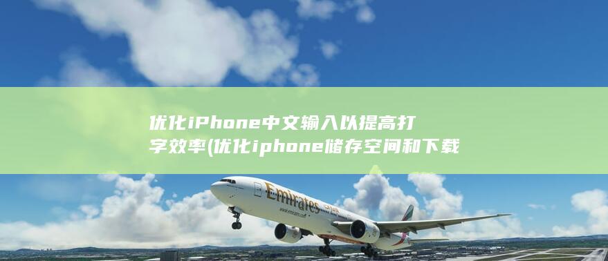 优化 iPhone 中文输入以提高打字效率 (优化iphone储存空间和下载并保留原件)