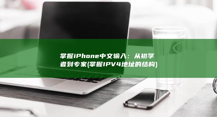 掌握 iPhone 中文输入：从初学者到专家 (掌握IPV4地址的结构) 第1张