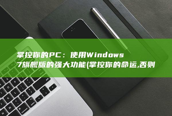 掌控你的 PC：使用 Windows 7 旗舰版的强大功能 (掌控你的命运,否则命运将掌控你)